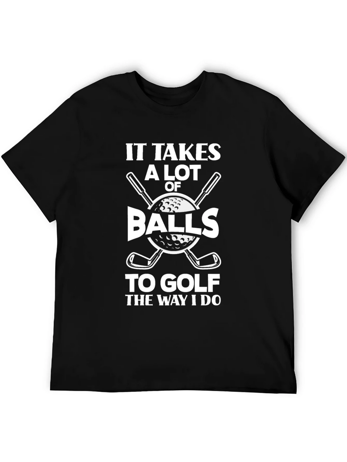 Golf Humor T-Shirt - It Takes Balls to Golf the Way I Do