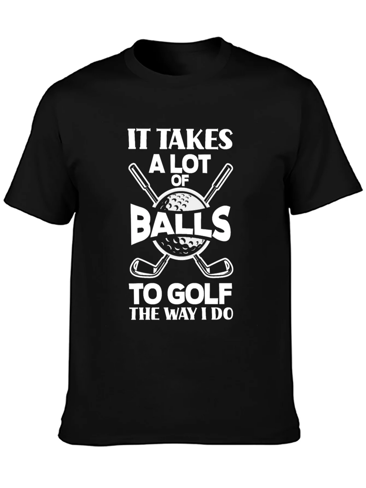 Golf Humor T-Shirt - It Takes Balls to Golf the Way I Do