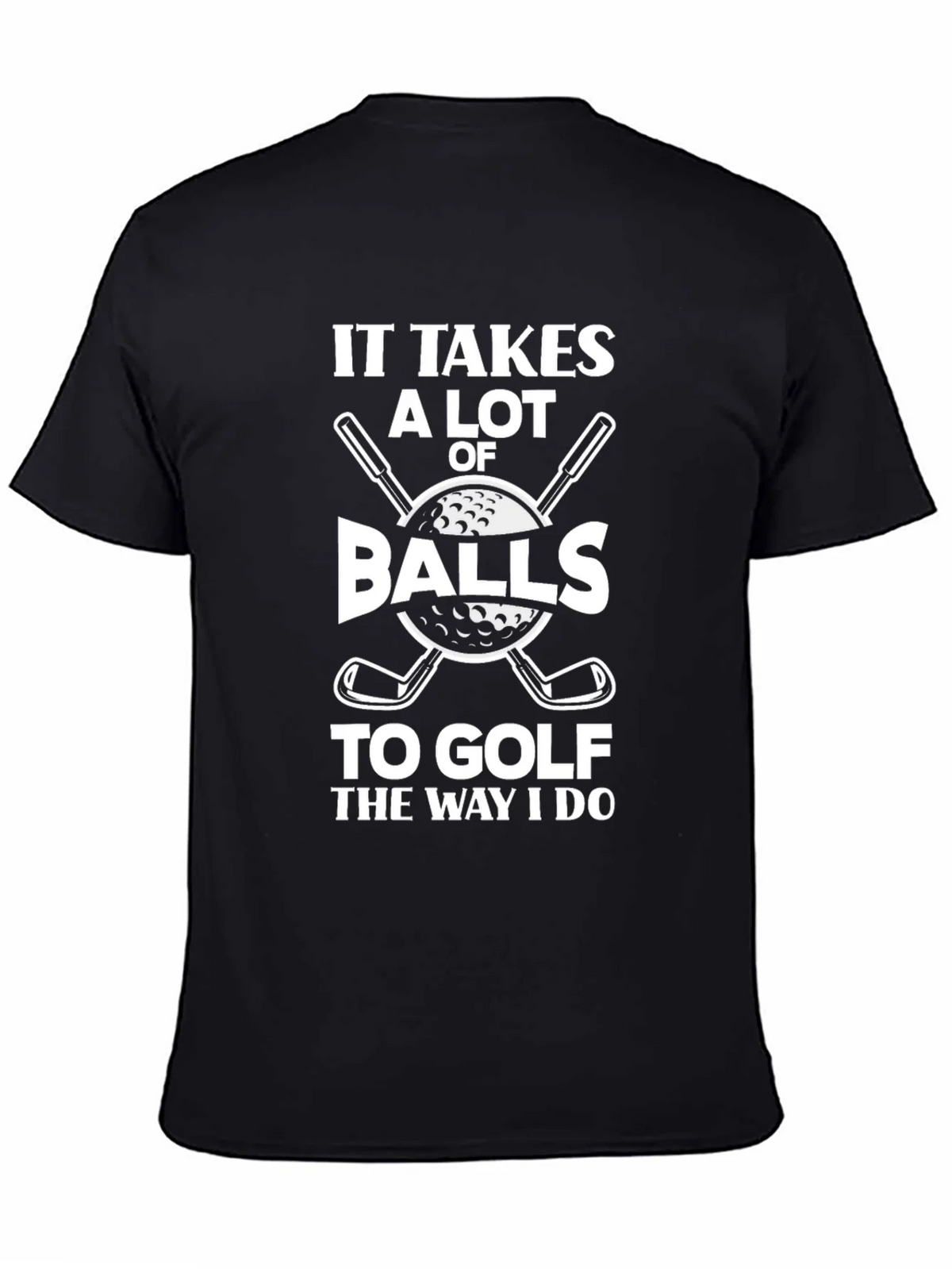 Golf Humor T-Shirt - It Takes Balls to Golf the Way I Do